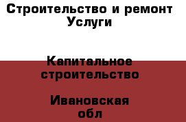 Строительство и ремонт Услуги - Капитальное строительство. Ивановская обл.,Кохма г.